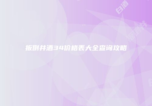 扳倒井酒34价格表大全查询攻略