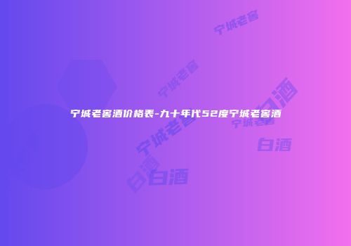宁城老窖酒价格表-九十年代52度宁城老窖酒