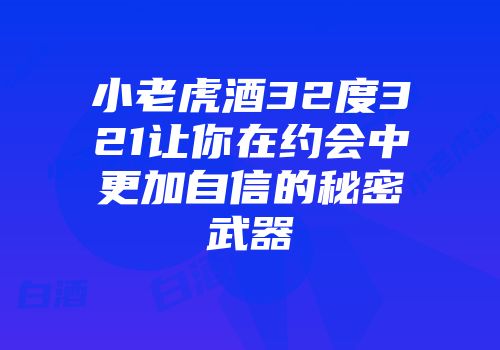 小老虎酒32度321让你在约会中更加自信的秘密武器