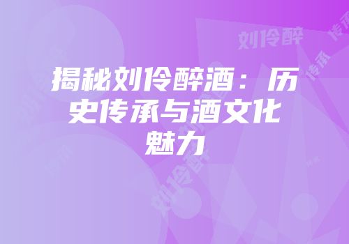 揭秘刘伶醉酒：历史传承与酒文化魅力