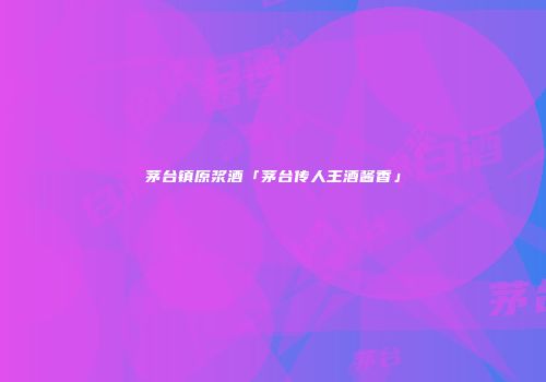 茅台镇原浆酒「茅台传人王酒酱香」