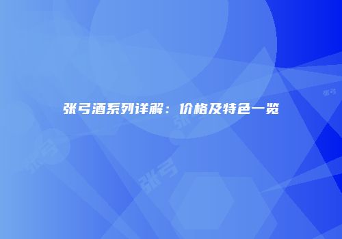 张弓酒系列详解：价格及特色一览