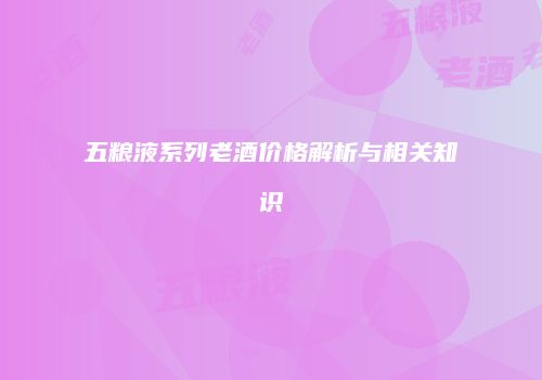 五粮液系列老酒价格解析与相关知识