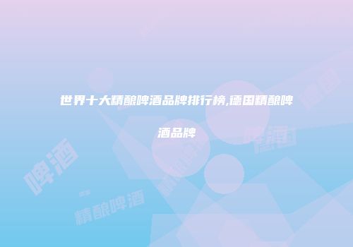 世界十大精酿啤酒品牌排行榜,德国精酿啤酒品牌