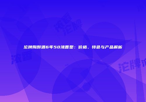 沱牌陶醉酒6年50浓香型：价格、特色与产品解析