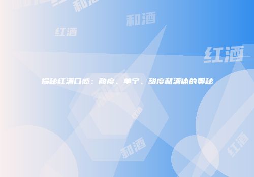 揭秘红酒口感：酸度、单宁、甜度和酒体的奥秘