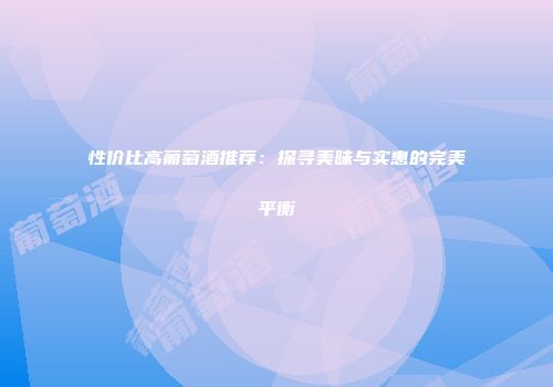 性价比高葡萄酒推荐：探寻美味与实惠的完美平衡