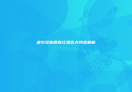 波尔多赤霞珠红酒五大特色解析