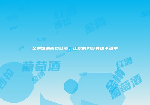 金樽精选西拉红酒，让你的约会再也不孤单