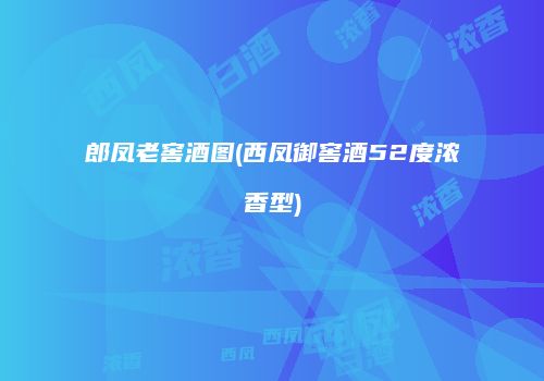 郎凤老窖酒图(西凤御窖酒52度浓香型)