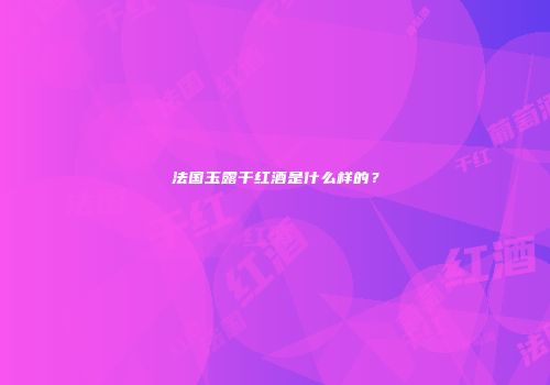 法国玉露干红酒是什么样的？