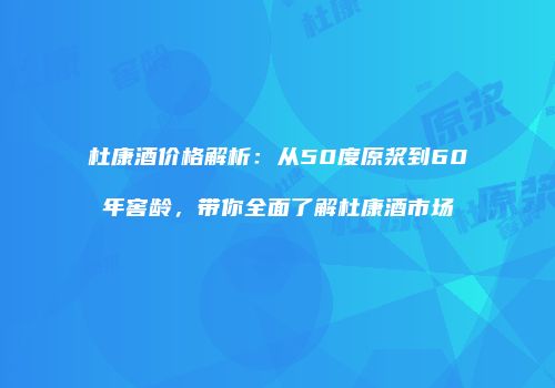 杜康酒价格解析：从50度原浆到60年窖龄，带你全面了解杜康酒市场