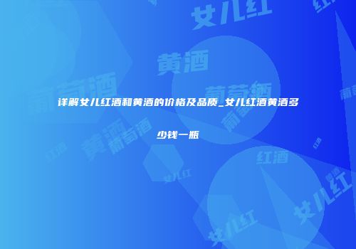 详解女儿红酒和黄酒的价格及品质_女儿红酒黄酒多少钱一瓶