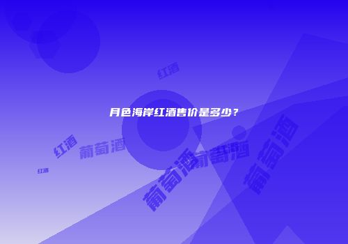 月色海岸红酒售价是多少？