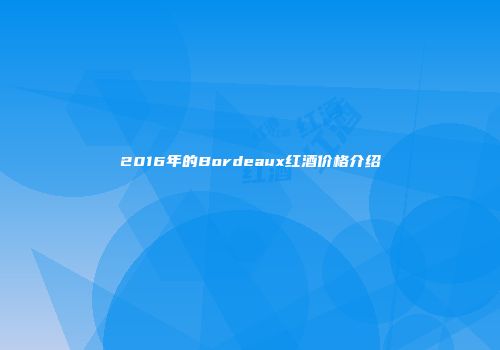 2016年的Bordeaux红酒价格介绍