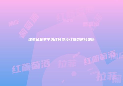 探索拉菲王子酒庄波亚克红葡萄酒的奥秘