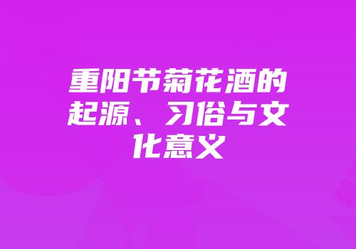 重阳节菊花酒的起源、习俗与文化意义