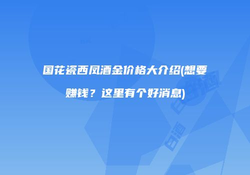 国花瓷西凤酒金价格大介绍(想要赚钱？这里有个好消息)