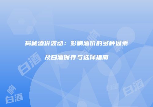 揭秘酒价波动：影响酒价的多种因素及白酒保存与选择指南