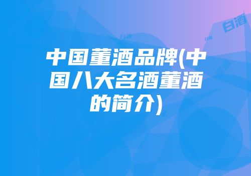 中国董酒品牌(中国八大名酒董酒的简介)