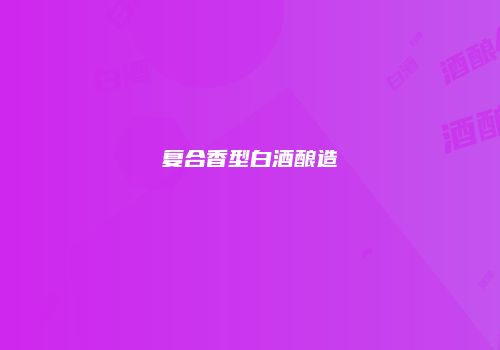 复合香型白酒酿造