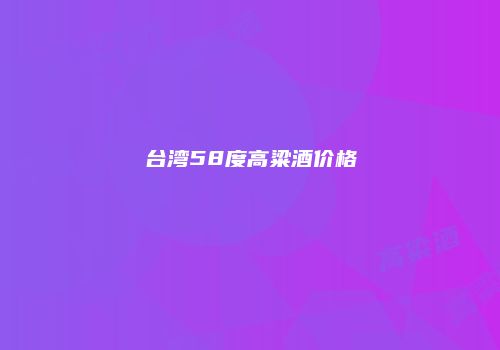 台湾58度高粱酒价格