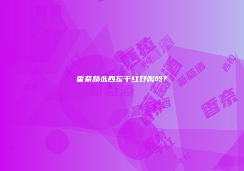 香奈精选西拉干红好喝吗？