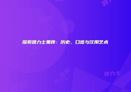 探索健力士黑啤：历史、口感与饮用艺术