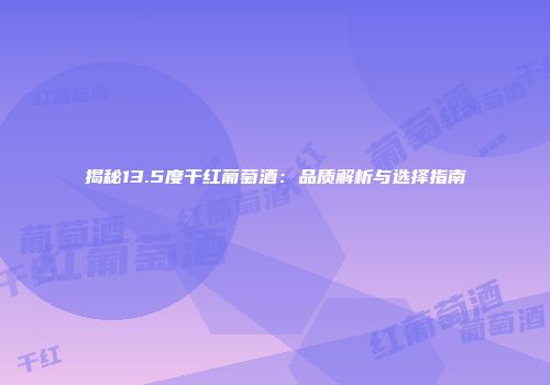 揭秘13.5度干红葡萄酒：品质解析与选择指南