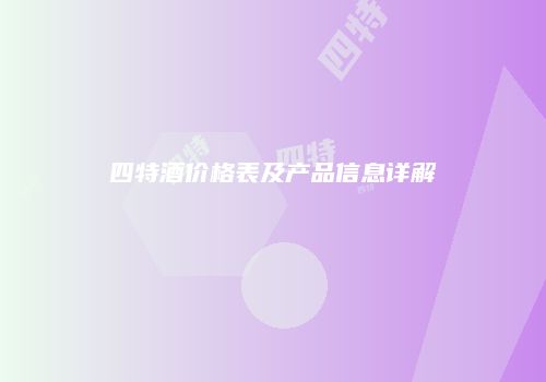 四特酒价格表及产品信息详解