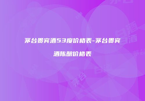 茅台贵宾酒53度价格表-茅台贵宾酒陈酿价格表