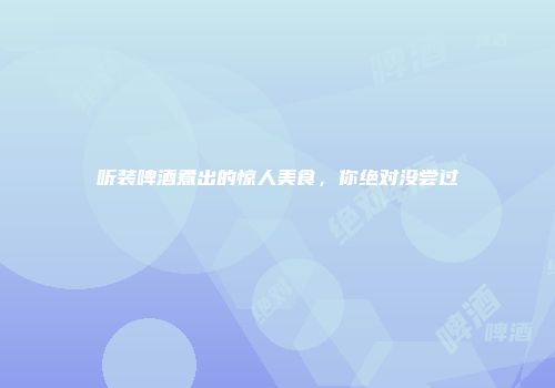 听装啤酒煮出的惊人美食，你绝对没尝过