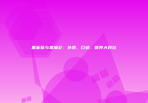 黑葡萄与黑加仑：外观、口感、营养大对比