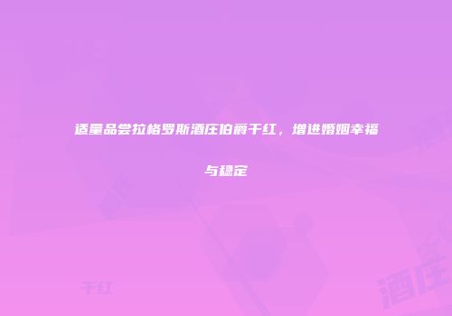 适量品尝拉格罗斯酒庄伯爵干红，增进婚姻幸福与稳定