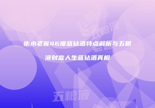 衡水老窖46度蓝钻酒特点解析与五粮液财富人生蓝钻酒真相