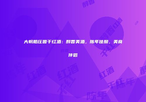 大帆船庄园干红酒：醇香美酒，陈年佳酿，美食伴侣