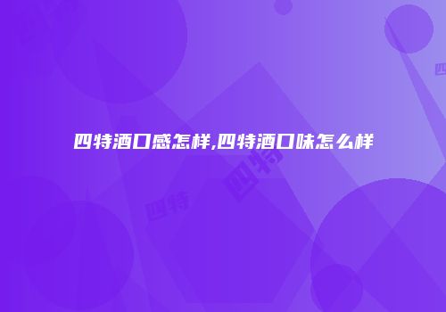 四特酒口感怎样,四特酒口味怎么样