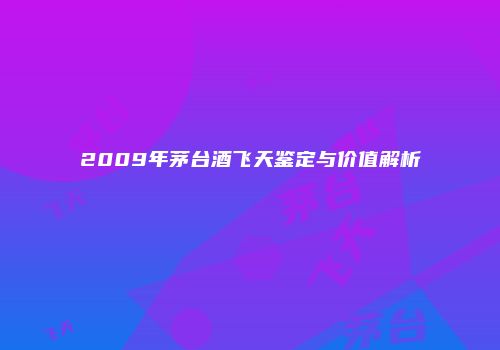 2009年茅台酒飞天鉴定与价值解析
