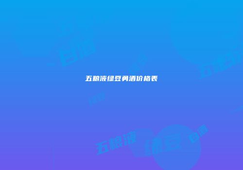 五粮液绿豆勇酒价格表