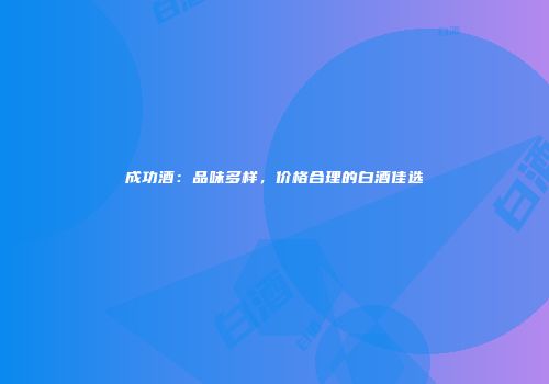 成功酒：品味多样，价格合理的白酒佳选