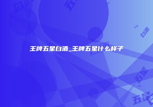 王牌五星白酒_王牌五星什么样子