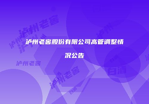 泸州老窖股份有限公司高管调整情况公告