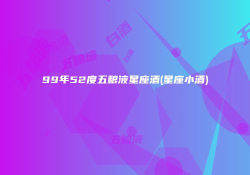99年52度五粮液星座酒(星座小酒)
