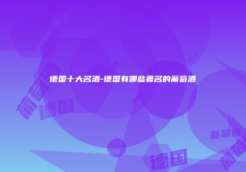 德国十大名酒-德国有哪些著名的葡萄酒