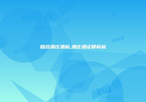 知名酒庄酒标,酒庄酒证明商标