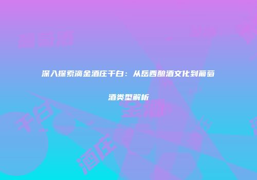 深入探索滴金酒庄干白：从岳西酿酒文化到葡萄酒类型解析