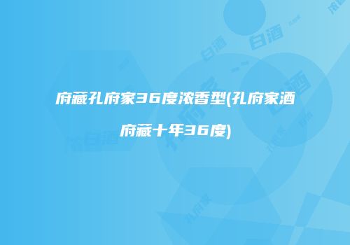 府藏孔府家36度浓香型(孔府家酒府藏十年36度)
