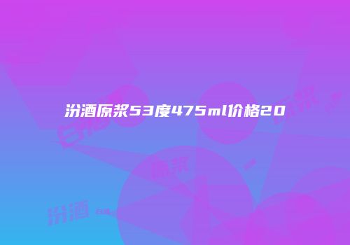 汾酒原浆53度475ml价格20