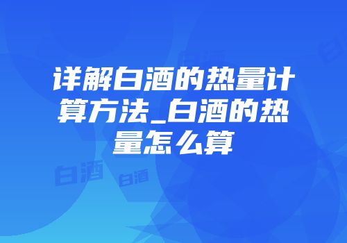 详解白酒的热量计算方法_白酒的热量怎么算
