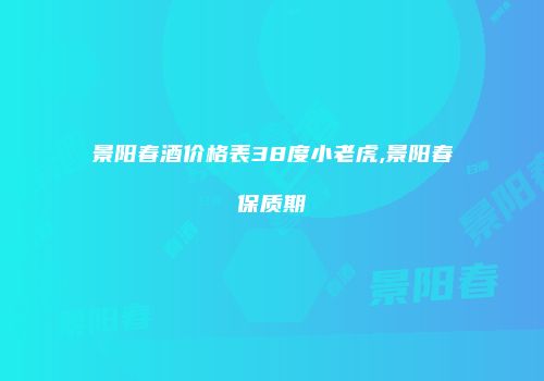 景阳春酒价格表38度小老虎,景阳春保质期